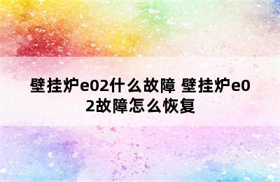 壁挂炉e02什么故障 壁挂炉e02故障怎么恢复